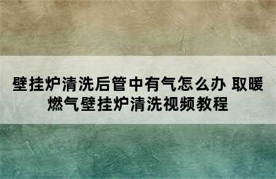 壁挂炉清洗后管中有气怎么办 取暖燃气壁挂炉清洗视频教程